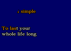 .( simple

To last your
Whole life long