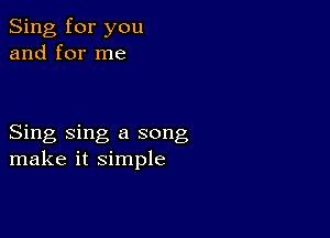 Sing for you
and for me

Sing sing a song
make it simple