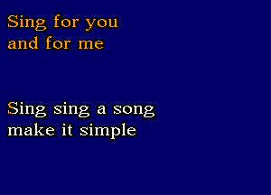 Sing for you
and for me

Sing sing a song
make it simple