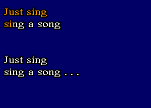 Just Sing
sing a song

Just Sing
sing a song . . .