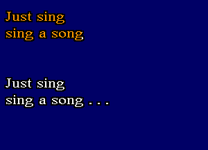 Just Sing
sing a song

Just Sing
sing a song . . .