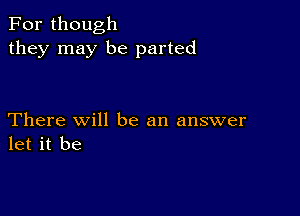 For though
they may be parted

There Will be an answer
let it be