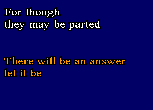 For though
they may be parted

There Will be an answer
let it be