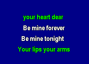 your heart dear

Be mine forever

Be mine tonight

Your lips your arms