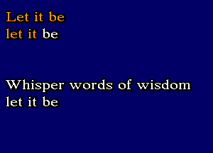 Let it be
let it be

XVhisper words of wisdom
let it be