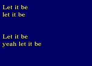 Let it be
let it be

Let it be
yeah let it be