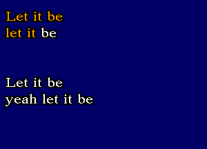 Let it be
let it be

Let it be
yeah let it be