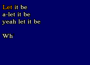 Let it be
a-let it be
yeah let it be

XV h