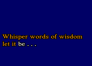 XVhisper words of wisdom
let it be . . .