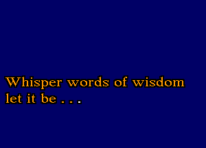 XVhisper words of wisdom
let it be . . .