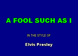 A IFOOIL SUCH AS ll

IN THE STYLE 0F

Elvis Presley