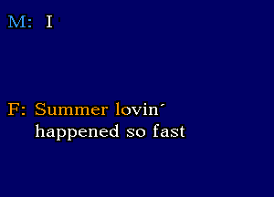 F2 Summer lovin'
happened so fast