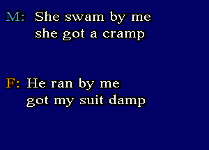 M2 She swam by me
she got a cramp

F2 He ran by me
got my suit damp