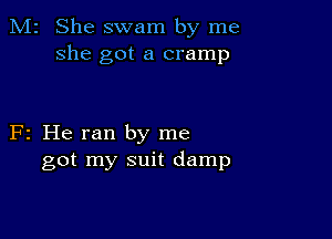 M2 She swam by me
she got a cramp

F2 He ran by me
got my suit damp