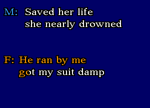 M2 Saved her life
she nearly drowned

F2 He ran by me
got my suit damp