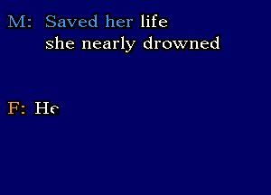 M2 Saved her life
she nearly drowned