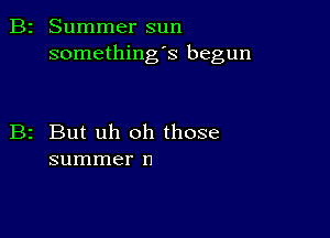 Summer sun
somethings begun

But uh oh those
summer n