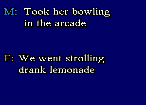 M2 Took her bowling
in the arcade

F2 VJe went strolling
drank lemonade