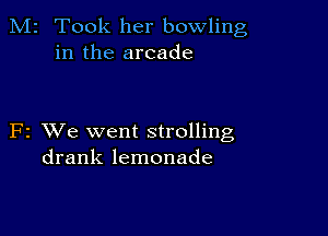 M2 Took her bowling
in the arcade

F2 VJe went strolling
drank lemonade