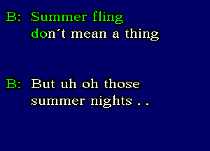 2 Summer fling
don't mean a thing

z But uh oh those
summer nights . .