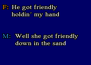 F2 He got friendly
holdin' my hand

M2 Well she got friendly
down in the sand