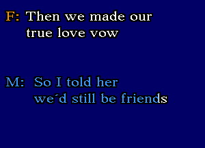 F2 Then we made our
true love vow

M2 So I told her
we'd still be friends