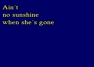 Ain't
no sunshine
when she's gone