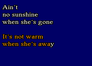 Ain't
no sunshine
when she's gone

IFS not warm
When she's away