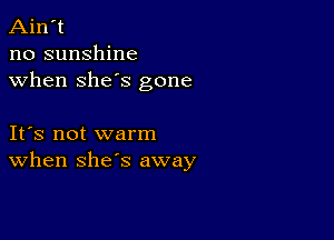 Ain't
no sunshine
when she's gone

IFS not warm
When she's away