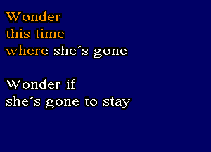 XVonder

this time
where she's gone

XVonder if
she's gone to stay