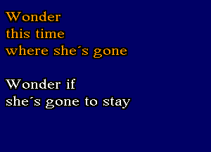 XVonder

this time
where she's gone

XVonder if
she's gone to stay