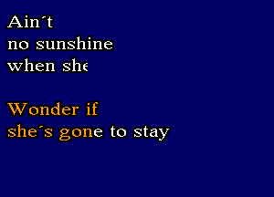 Ain't
no sunshine
when she

XVonder if
she's gone to stay