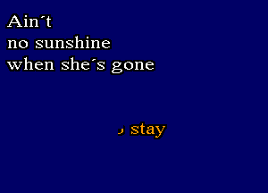 Ain't
no sunshine
when she's gone

J stay