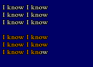 I know I know
I know I know
I know I know

I know I know
I know I know
I know I know