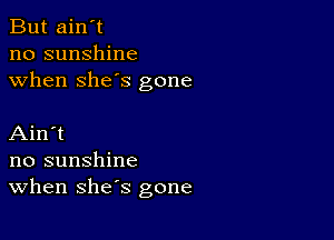 But ain't
no sunshine
when she's gone

Ain't
no sunshine
When she's gone