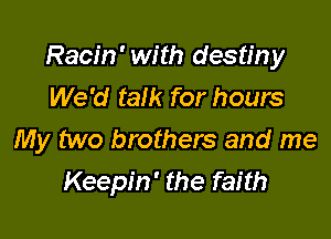 Racin' with destiny
We'd talk for hours

My two brothers and me

Keepin' the faith
