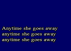 Anytime she goes away
anytime she goes away
anytime she goes away