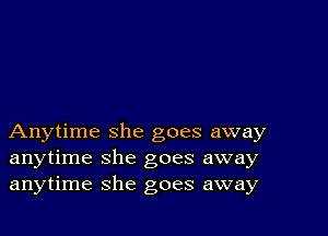 Anytime she goes away
anytime she goes away
anytime she goes away