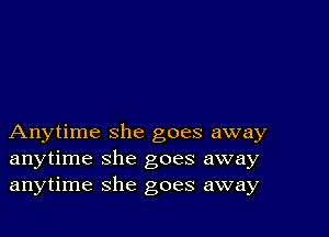 Anytime she goes away
anytime she goes away
anytime she goes away