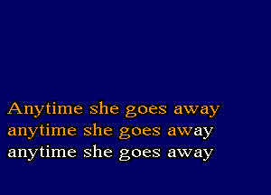 Anytime she goes away
anytime she goes away
anytime she goes away