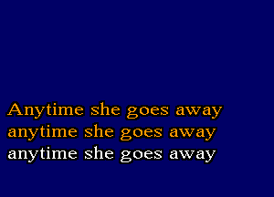 Anytime she goes away
anytime she goes away
anytime she goes away