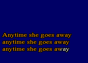 Anytime she goes away
anytime she goes away
anytime she goes away