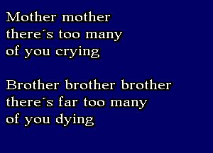 Mother mother
there's too many
of you crying

Brother brother brother
there's far too many
of you dying