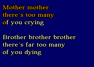 Mother mother
there's too many
of you crying

Brother brother brother
there's far too many
of you dying