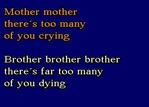 Mother mother
there's too many
of you crying

Brother brother brother
there's far too many
of you dying