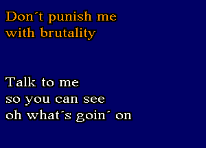 Don't punish me
with brutality

Talk to me
so you can see
oh Whars goin on