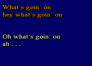 TWhat's goin' on
hey what's goin' on

Oh what's goin' on
ah .