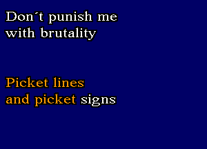 Don't punish me
with brutality

Picket lines
and picket signs