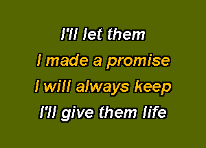 m let them
I made a promise

I will always keep
I'll give them life