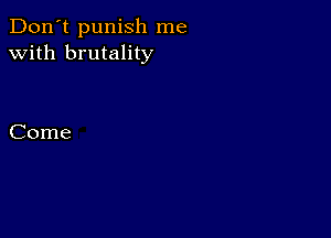 Don't punish me
with brutality